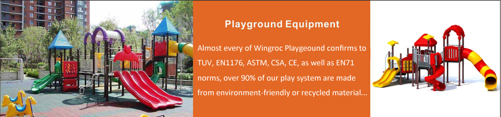Almost every of Wingroc Outdoor playground conform to TUV, EN1176, ASTM, CSA, CE and EN71 norms. Our play system,  over 90% of our equipments are made from environment-friendly or recycled material, Everbest equipments are innovative designed for long lasting, superior safety and low maintenance, and provide unlimited play-value.